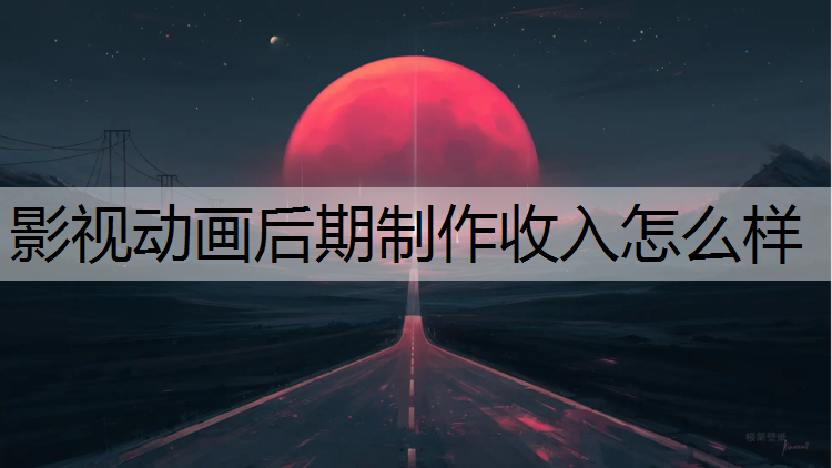 影视动画后期制作收入怎么样