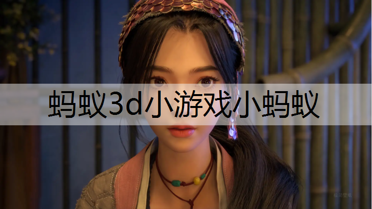 蚂蚁3d小游戏小蚂蚁
