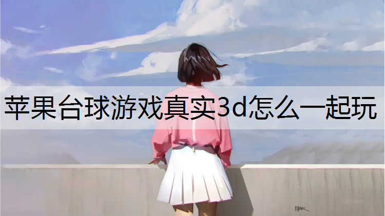 苹果台球游戏真实3d怎么一起玩