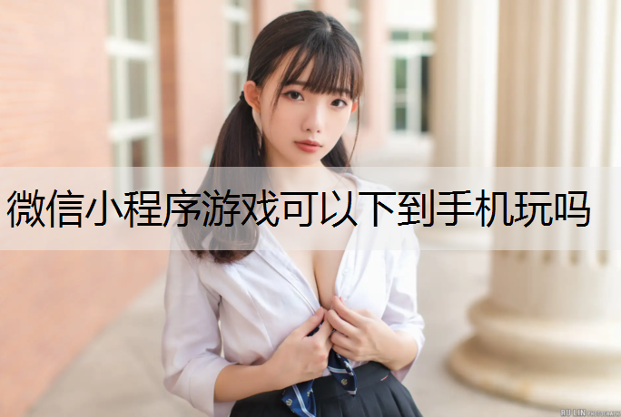 微信小程序游戏可以下到手机玩吗